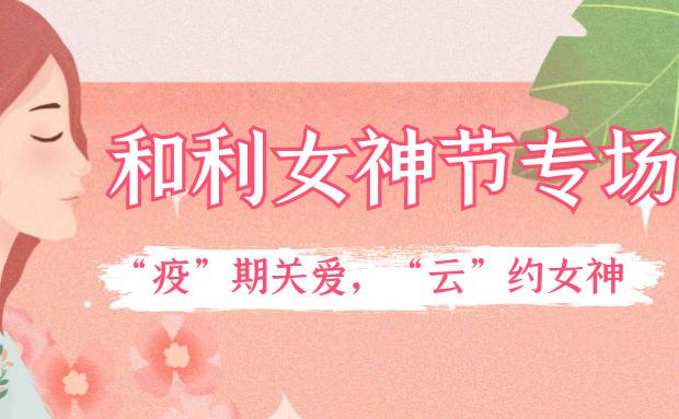 女神節(jié)｜和利黨支部舉辦“疫”期關愛，“云”約女神特別活動